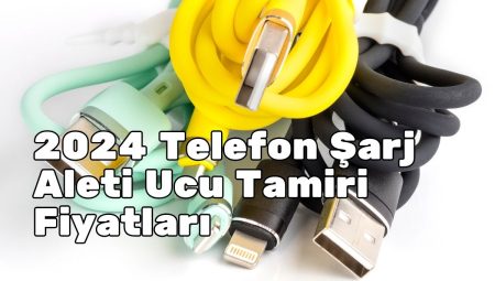 2024 Telefon Şarj Aleti Ucu Tamiri Fiyatları