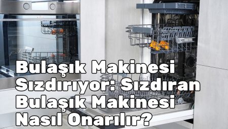 Bulaşık Makinesi Sızdırıyor: Sızdıran Bulaşık Makinesi Nasıl Onarılır?