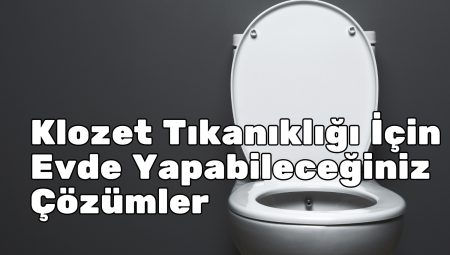 Klozet Tıkanıklığı İçin Evde Yapabileceğiniz Çözümler