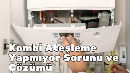 Kombi Ateşleme Yapmıyor Sorunu ve Çözümü