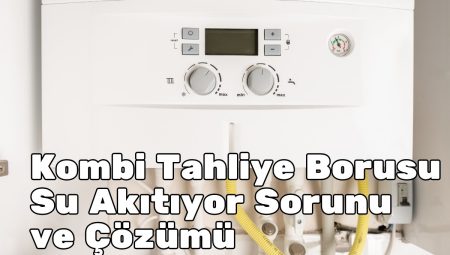 Kombi Tahliye Borusu Su Akıtıyor Sorunu ve Çözümü