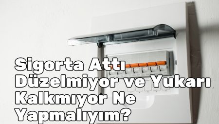 Sigorta Attı Düzelmiyor ve Yukarı Kalkmıyor Ne Yapmalıyım?