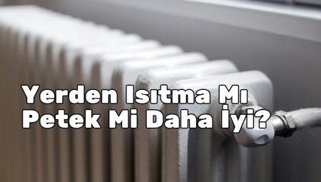 Yerden Isıtma Mı Petek Mi Daha İyi?